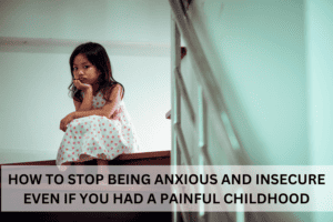 How to Stop being Anxious and insecure Even if you had a painful childhood