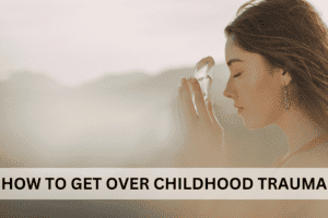 How to get over childhood trauma