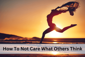 How To Not Care What Others Think
