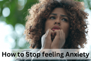 How to Stop feeling Anxiety